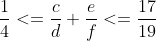 \frac{1}{4}<=\frac{c}{d}+\frac{e}{f}<=\frac{17}{19}